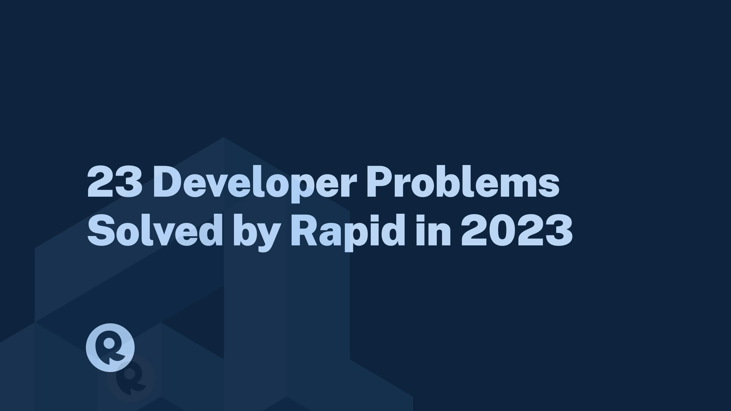 23 Developer Problems Solved by Rapid in 2023